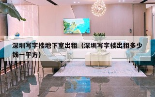 深圳写字楼地下室出租（深圳写字楼出租多少钱一平方）