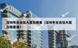 深圳布吉吉信大厦在哪里（深圳布吉吉信大厦在哪里建）