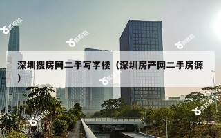 深圳搜房网二手写字楼（深圳房产网二手房源）