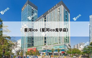 星河ico（星河ico龙华店）