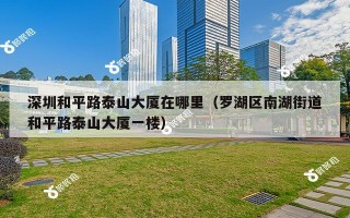 深圳和平路泰山大厦在哪里（罗湖区南湖街道和平路泰山大厦一楼）