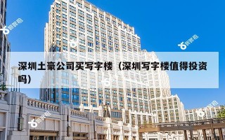 深圳土豪公司买写字楼（深圳写字楼值得投资吗）