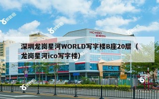 深圳龙岗星河WORLD写字楼B座20层（龙岗星河ico写字楼）