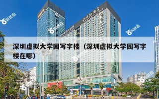 深圳虚拟大学园写字楼（深圳虚拟大学园写字楼在哪）