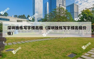 深圳独栋写字楼出租（深圳独栋写字楼出租价格）