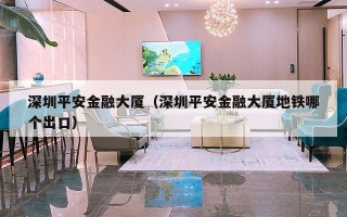 深圳平安金融大厦（深圳平安金融大厦地铁哪个出口）