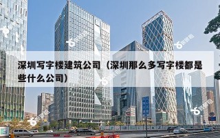 深圳写字楼建筑公司（深圳那么多写字楼都是些什么公司）