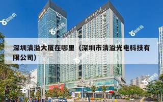 深圳清溢大厦在哪里（深圳市清溢光电科技有限公司）