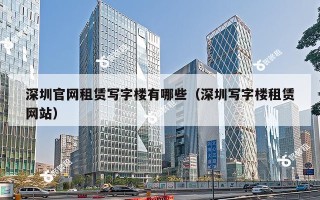 深圳官网租赁写字楼有哪些（深圳写字楼租赁网站）