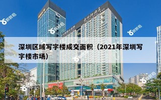 深圳区域写字楼成交面积（2021年深圳写字楼市场）