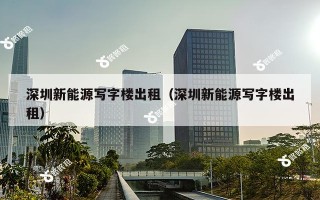 深圳新能源写字楼出租（深圳新能源写字楼出租）