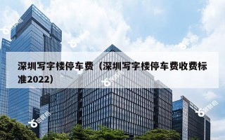 深圳写字楼停车费（深圳写字楼停车费收费标准2022）