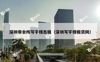 深圳带会所写字楼出租（深圳写字楼租赁网）