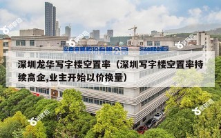 深圳龙华写字楼空置率（深圳写字楼空置率持续高企,业主开始以价换量）