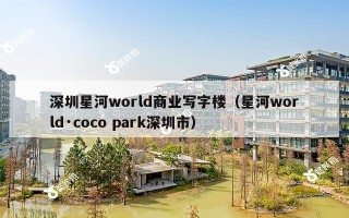 深圳星河world商业写字楼（星河world·coco park深圳市）