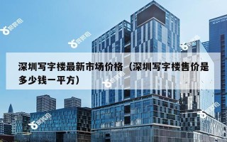 深圳写字楼最新市场价格（深圳写字楼售价是多少钱一平方）