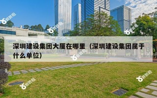 深圳建设集团大厦在哪里（深圳建设集团属于什么单位）