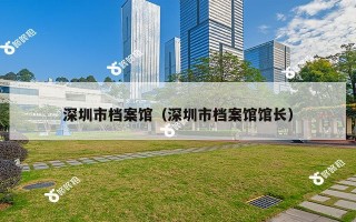 深圳市档案馆（深圳市档案馆馆长）