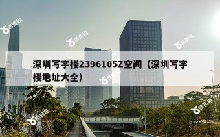 深圳写字楼2396105Z空间（深圳写字楼地址大全）