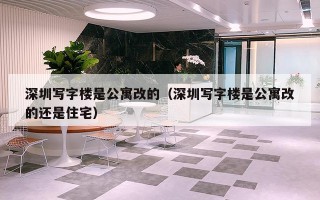 深圳写字楼是公寓改的（深圳写字楼是公寓改的还是住宅）