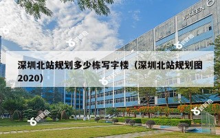 深圳北站规划多少栋写字楼（深圳北站规划图2020）