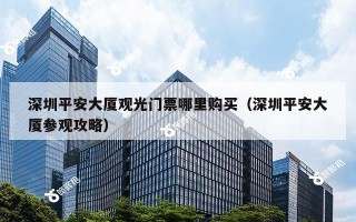 深圳平安大厦观光门票哪里购买（深圳平安大厦参观攻略）