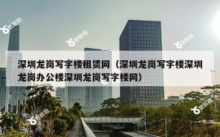 深圳龙岗写字楼租赁网（深圳龙岗写字楼深圳龙岗办公楼深圳龙岗写字楼网）