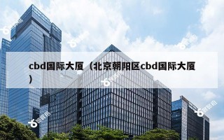 cbd国际大厦（北京朝阳区cbd国际大厦）