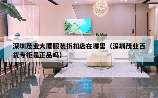 深圳茂业大厦服装拆扣店在哪里（深圳茂业百货专柜是正品吗）