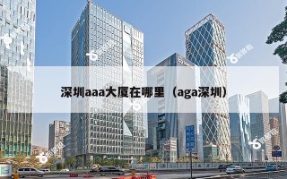 深圳aaa大厦在哪里（aga深圳）