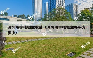 深圳写字楼租金收益（深圳写字楼租金每平方多少）