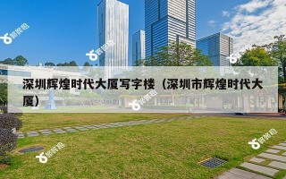 深圳辉煌时代大厦写字楼（深圳市辉煌时代大厦）