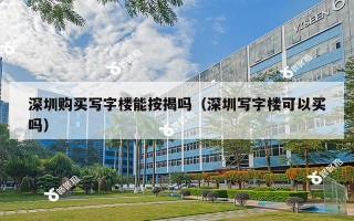 深圳购买写字楼能按揭吗（深圳写字楼可以买吗）