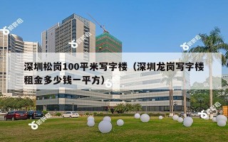 深圳松岗100平米写字楼（深圳龙岗写字楼租金多少钱一平方）