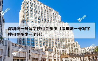 深圳湾一号写字楼租金多少（深圳湾一号写字楼租金多少一个月）