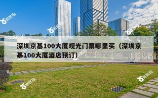 深圳京基100大厦观光门票哪里买（深圳京基100大厦酒店预订）