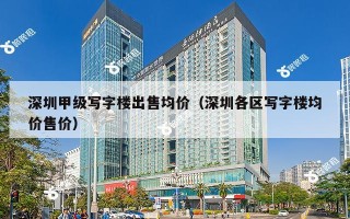 深圳甲级写字楼出售均价（深圳各区写字楼均价售价）