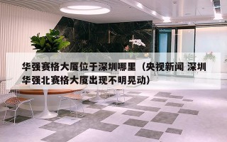 华强赛格大厦位于深圳哪里（央视新闻 深圳华强北赛格大厦出现不明晃动）