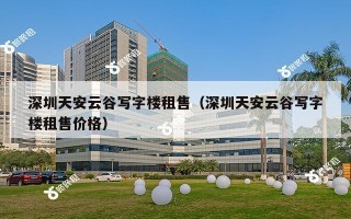 深圳天安云谷写字楼租售（深圳天安云谷写字楼租售价格）