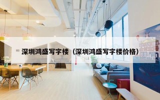 深圳鸿盛写字楼（深圳鸿盛写字楼价格）