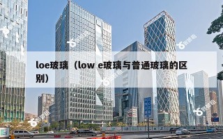 loe玻璃（low e玻璃与普通玻璃的区别）