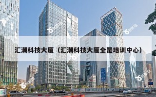 汇潮科技大厦（汇潮科技大厦全是培训中心）