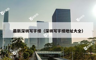 最新深圳写字楼（深圳写字楼地址大全）