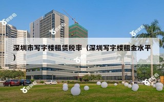 深圳市写字楼租赁税率（深圳写字楼租金水平）