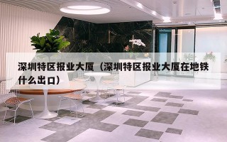 深圳特区报业大厦（深圳特区报业大厦在地铁什么出口）