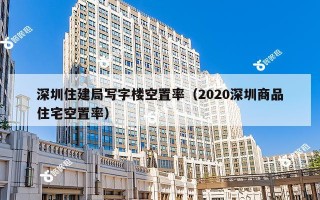 深圳住建局写字楼空置率（2020深圳商品住宅空置率）