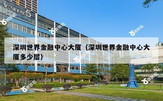 深圳世界金融中心大厦（深圳世界金融中心大厦多少层）