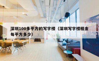 深圳100多平方的写字楼（深圳写字楼租金每平方多少）