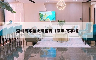 深圳写字楼火爆招商（深圳 写字楼）