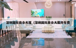 深圳国际商会大厦（深圳国际商会大厦停车费）